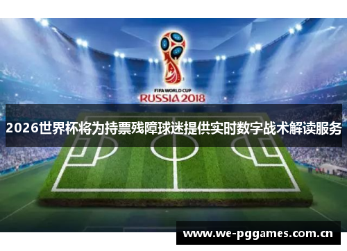 2026世界杯将为持票残障球迷提供实时数字战术解读服务