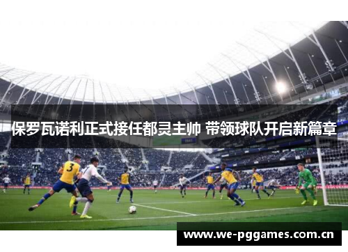 保罗瓦诺利正式接任都灵主帅 带领球队开启新篇章