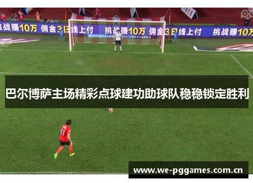 巴尔博萨主场精彩点球建功助球队稳稳锁定胜利
